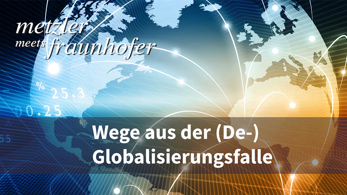 Metzler meets Fraunhofer - Deglobalisierung
